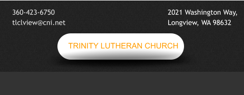 TRINITY LUTHERAN CHURCH 360-423-6750 tlclview@cni.net  2021 Washington Way, Longview, WA 98632